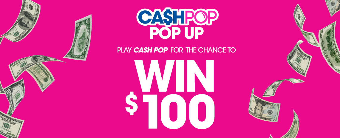 Play Cash POP for your chance to win $100.
